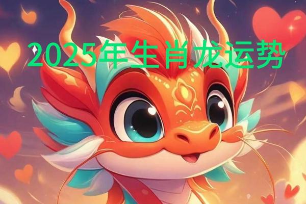 属龙2025年运势及运程 2025年属龙运势全解析全年每月运程趋势与关键节点 属龙2025年运势及运程 2025年属龙运势全解析全年每月运程趋势与关键节点