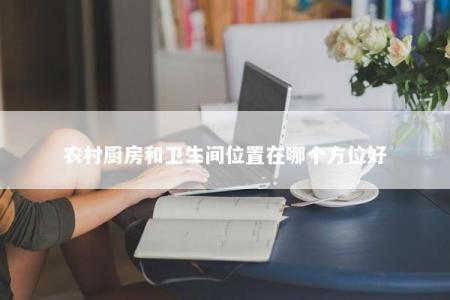 农村厨房和卫生间位置在哪个方位好