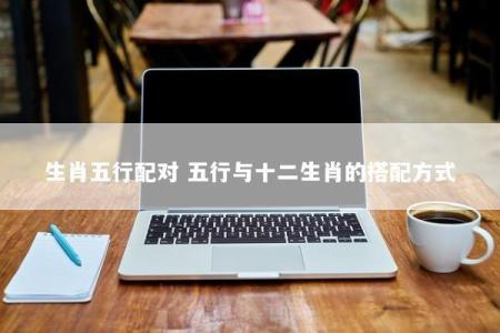生肖五行配对 五行与十二生肖的搭配方式