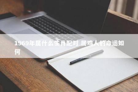 1969年属什么生肖配对 属鸡人的命运如何