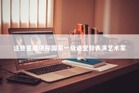 这些星座堪称国家一级退堂鼓表演艺术家