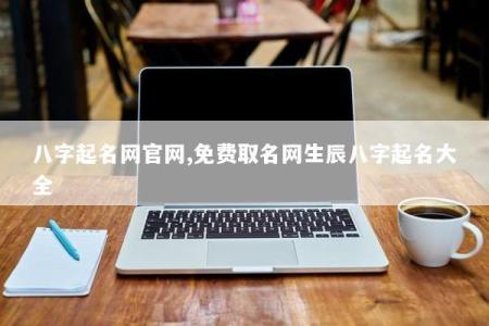 八字起名网官网,免费取名网生辰八字起名大全