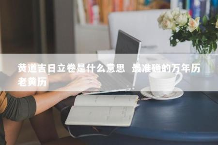 黄道吉日立卷是什么意思  最准确的万年历老黄历