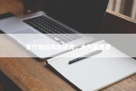客厅地毯风水讲究，大气最重要