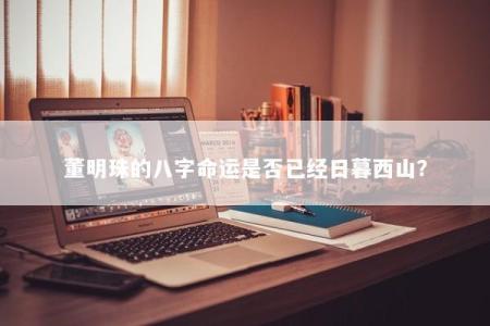 董明珠的八字命运是否已经日暮西山？