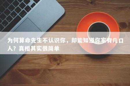 为何算命先生不认识你,却能知道你家有几口人?真相其实很简单