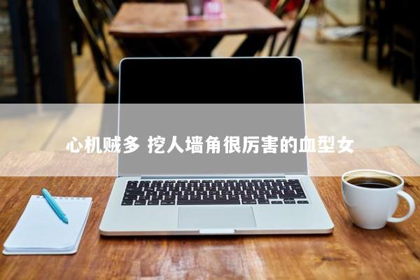 心机贼多 挖人墙角很厉害的血型女 心机贼多 挖人墙角很厉害的血型女